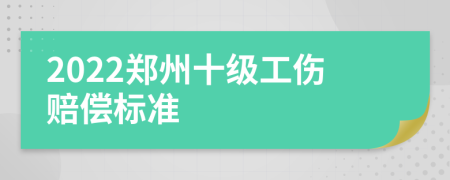 2022郑州十级工伤赔偿标准
