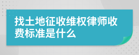 找土地征收维权律师收费标准是什么
