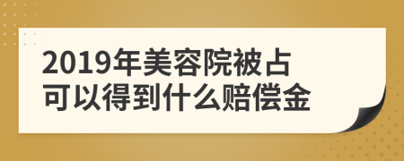 2019年美容院被占可以得到什么赔偿金