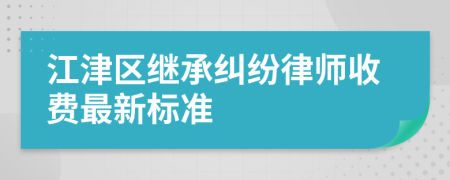 江津区继承纠纷律师收费最新标准