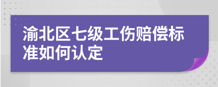 渝北区七级工伤赔偿标准如何认定