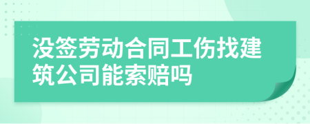 没签劳动合同工伤找建筑公司能索赔吗