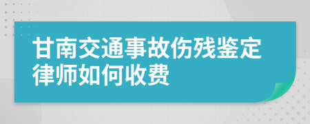 甘南交通事故伤残鉴定律师如何收费