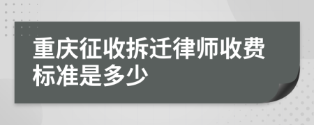 重庆征收拆迁律师收费标准是多少