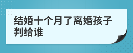 结婚十个月了离婚孩子判给谁