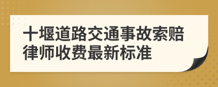 十堰道路交通事故索赔律师收费最新标准