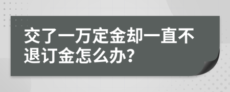 交了一万定金却一直不退订金怎么办？