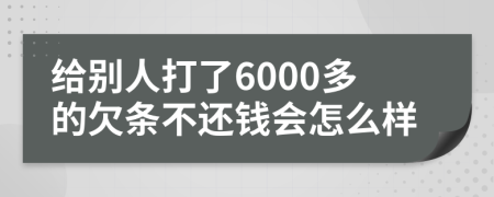 给别人打了6000多的欠条不还钱会怎么样