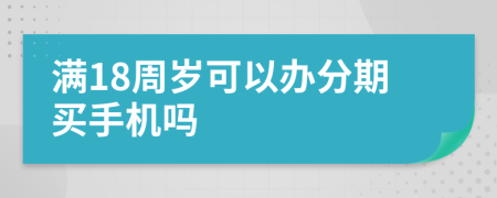 满18周岁可以办分期买手机吗