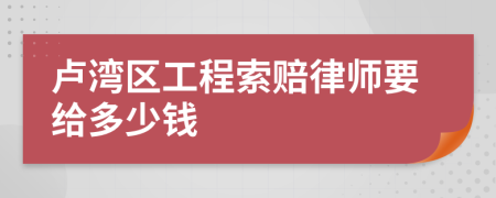 卢湾区工程索赔律师要给多少钱