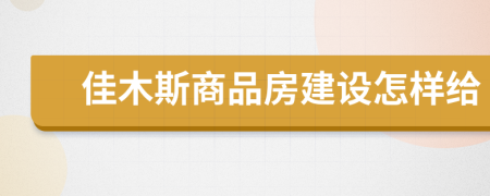 佳木斯商品房建设怎样给