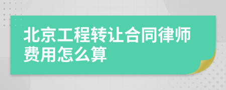 北京工程转让合同律师费用怎么算