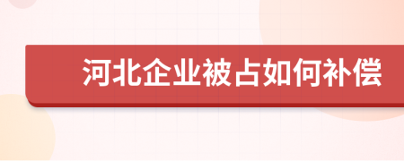 河北企业被占如何补偿