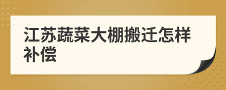 江苏蔬菜大棚搬迁怎样补偿