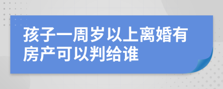 孩子一周岁以上离婚有房产可以判给谁