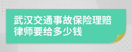 武汉交通事故保险理赔律师要给多少钱