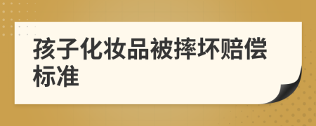 孩子化妆品被摔坏赔偿标准