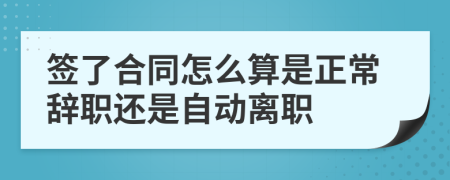 签了合同怎么算是正常辞职还是自动离职