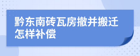 黔东南砖瓦房撤并搬迁怎样补偿