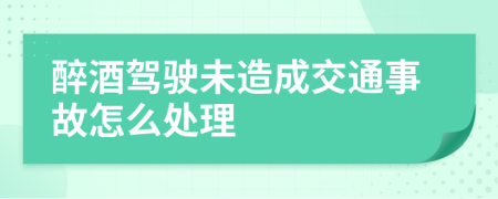 醉酒驾驶未造成交通事故怎么处理