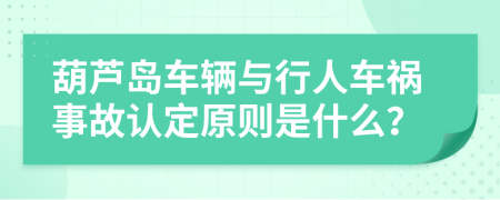 葫芦岛车辆与行人车祸事故认定原则是什么？