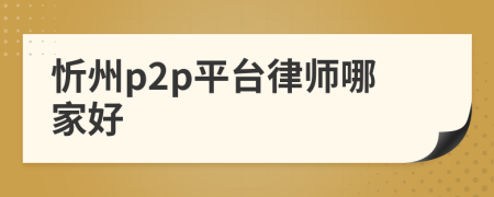 忻州p2p平台律师哪家好