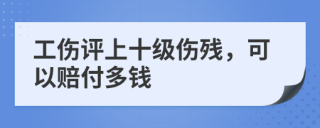 工伤评上十级伤残，可以赔付多钱