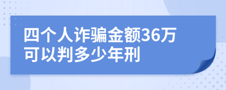 四个人诈骗金额36万可以判多少年刑