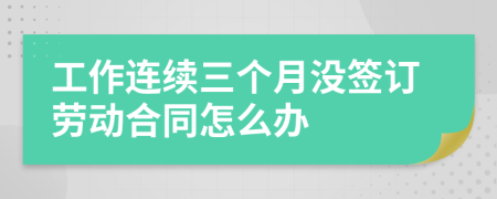 工作连续三个月没签订劳动合同怎么办