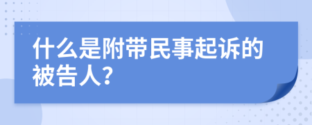 什么是附带民事起诉的被告人？