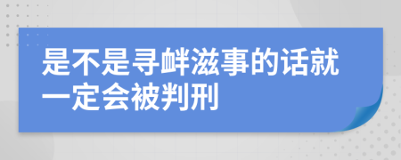 是不是寻衅滋事的话就一定会被判刑