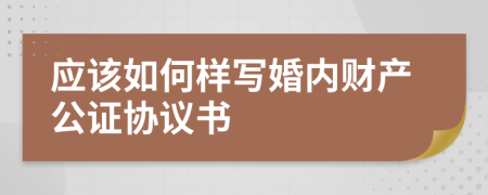 应该如何样写婚内财产公证协议书