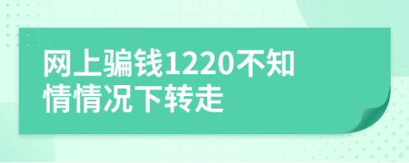 网上骗钱1220不知情情况下转走