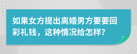 如果女方提出离婚男方要要回彩礼钱，这种情况给怎样？