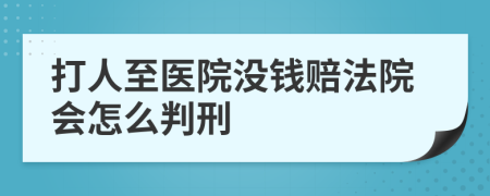 打人至医院没钱赔法院会怎么判刑
