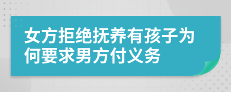 女方拒绝抚养有孩子为何要求男方付义务