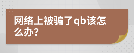 网络上被骗了qb该怎么办？