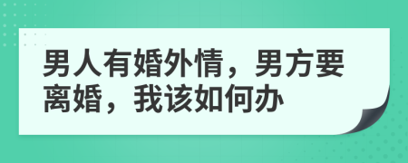 男人有婚外情，男方要离婚，我该如何办