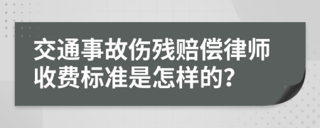 交通事故伤残赔偿律师收费标准是怎样的？