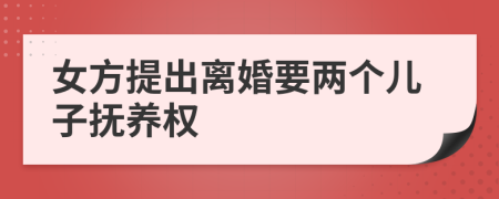 女方提出离婚要两个儿子抚养权