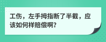 工伤，左手拇指断了半截，应该如何样赔偿啊？