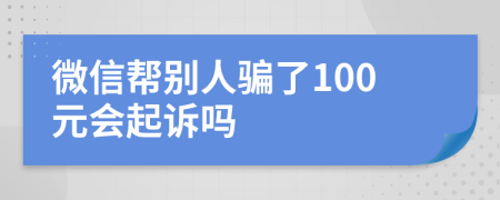 微信帮别人骗了100元会起诉吗