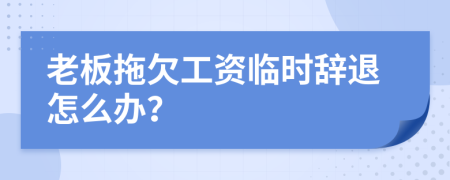 老板拖欠工资临时辞退怎么办？