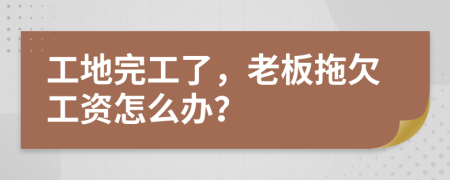 工地完工了，老板拖欠工资怎么办？