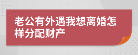 老公有外遇我想离婚怎样分配财产