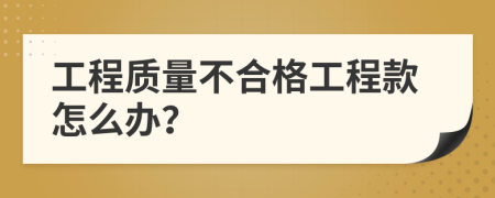 工程质量不合格工程款怎么办？