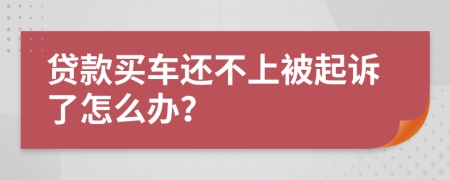 贷款买车还不上被起诉了怎么办？