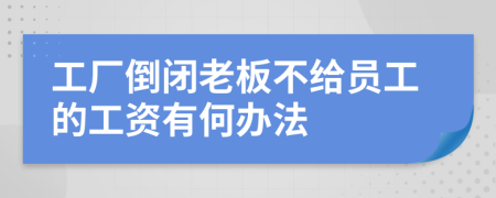 工厂倒闭老板不给员工的工资有何办法
