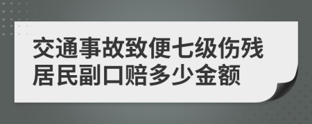 交通事故致便七级伤残居民副口赔多少金额