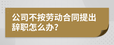 公司不按劳动合同提出辞职怎么办？
